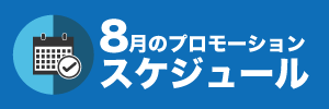 8月のプロモーションスケジュール